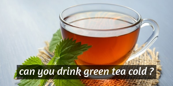 Can You Drink Green Tea Cold Here S What You Should Know