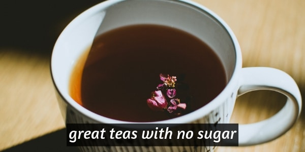 No Sugar In Your Tea 5 Teas That Taste Great Without Sugar