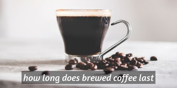 How Long Does Brewed Coffee Last Keeping Your Coffee Safe