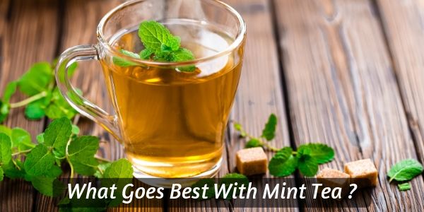 What Goes Best With Mint Tea 5 Ideas To Try With Your Next Cup